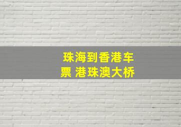 珠海到香港车票 港珠澳大桥